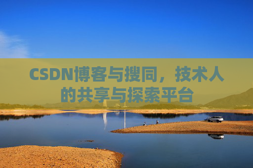 CSDN博客与搜同,技术人的共享与探索平台