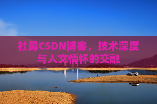 杜勇CSDN博客,技术深度与人文情怀的交融