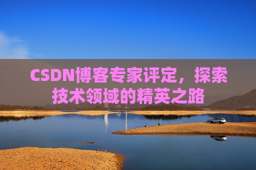 CSDN博客专家评定,探索技术领域的精英之路
