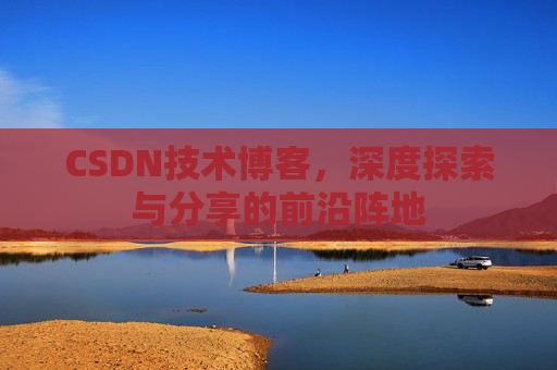 CSDN技术博客,深度探索与分享的前沿阵地